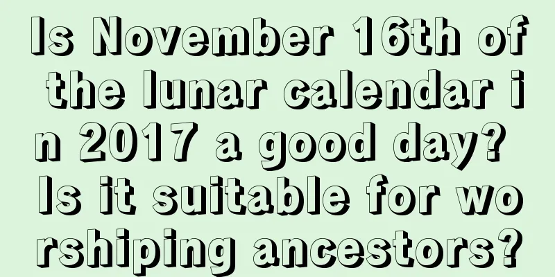 Is November 16th of the lunar calendar in 2017 a good day? Is it suitable for worshiping ancestors?