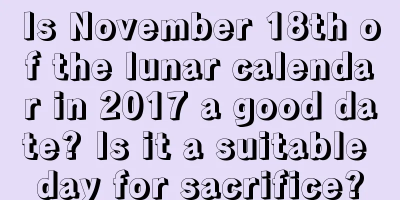 Is November 18th of the lunar calendar in 2017 a good date? Is it a suitable day for sacrifice?