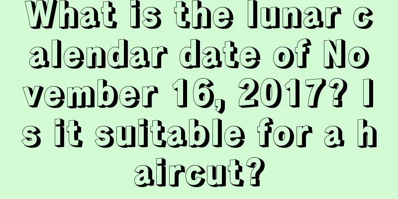 What is the lunar calendar date of November 16, 2017? Is it suitable for a haircut?