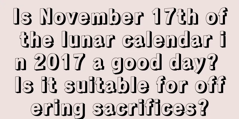 Is November 17th of the lunar calendar in 2017 a good day? Is it suitable for offering sacrifices?