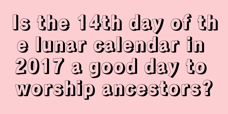 Is the 14th day of the lunar calendar in 2017 a good day to worship ancestors?