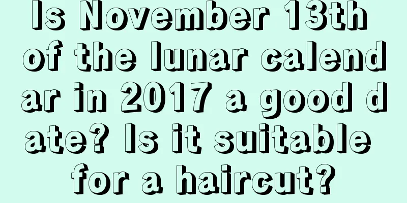 Is November 13th of the lunar calendar in 2017 a good date? Is it suitable for a haircut?