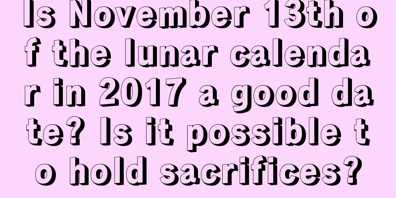 Is November 13th of the lunar calendar in 2017 a good date? Is it possible to hold sacrifices?