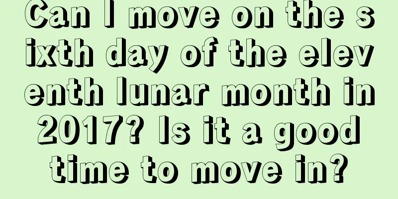 Can I move on the sixth day of the eleventh lunar month in 2017? Is it a good time to move in?