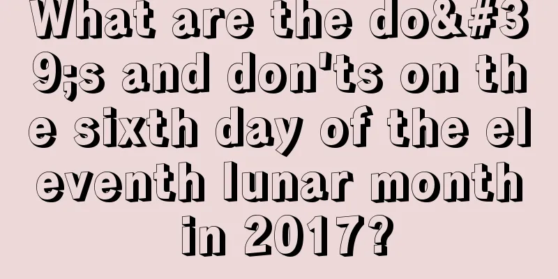 What are the do's and don'ts on the sixth day of the eleventh lunar month in 2017?
