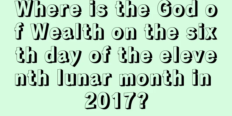 Where is the God of Wealth on the sixth day of the eleventh lunar month in 2017?