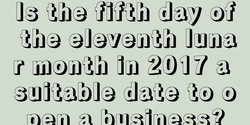 Is the fifth day of the eleventh lunar month in 2017 a suitable date to open a business?