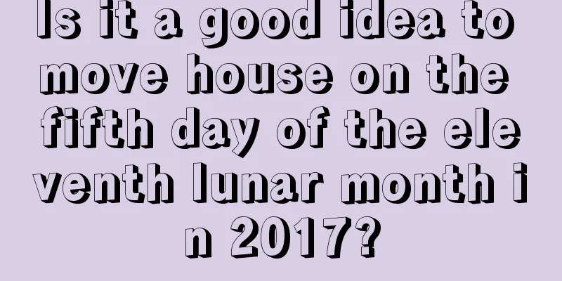 Is it a good idea to move house on the fifth day of the eleventh lunar month in 2017?