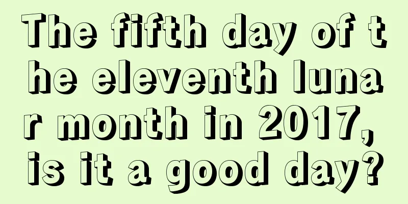 The fifth day of the eleventh lunar month in 2017, is it a good day?