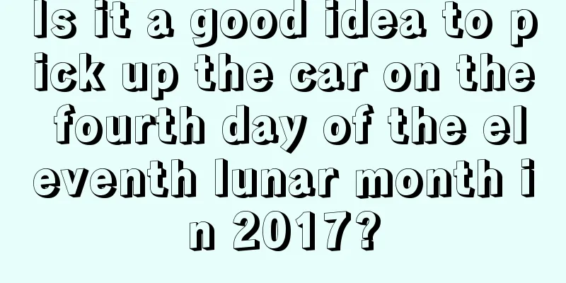 Is it a good idea to pick up the car on the fourth day of the eleventh lunar month in 2017?