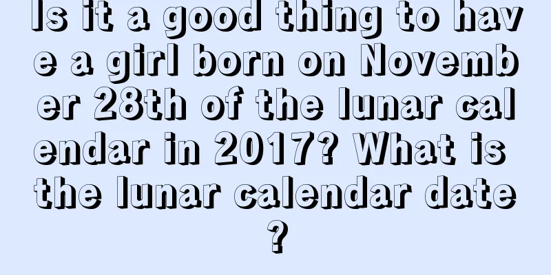 Is it a good thing to have a girl born on November 28th of the lunar calendar in 2017? What is the lunar calendar date?