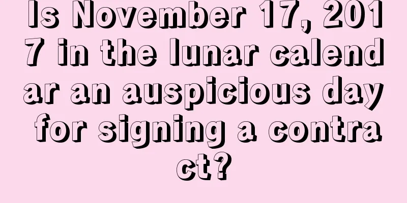 Is November 17, 2017 in the lunar calendar an auspicious day for signing a contract?