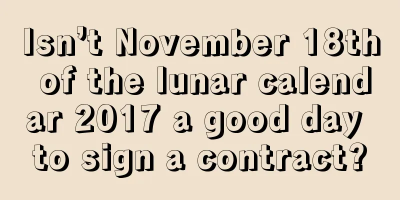 Isn’t November 18th of the lunar calendar 2017 a good day to sign a contract?