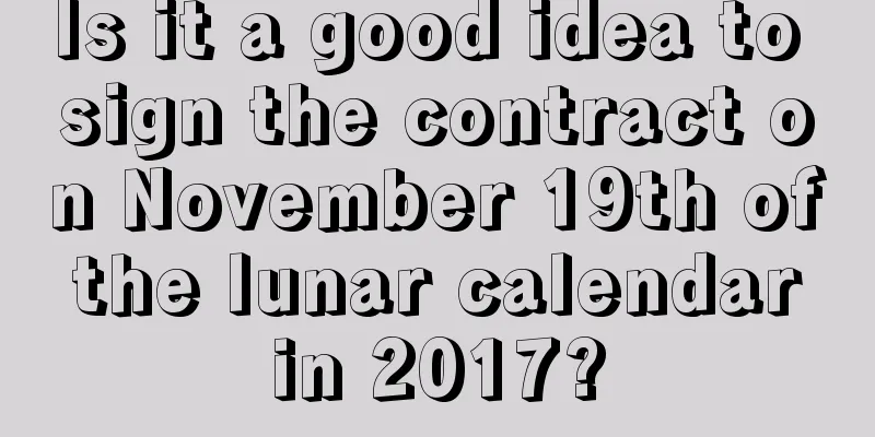Is it a good idea to sign the contract on November 19th of the lunar calendar in 2017?