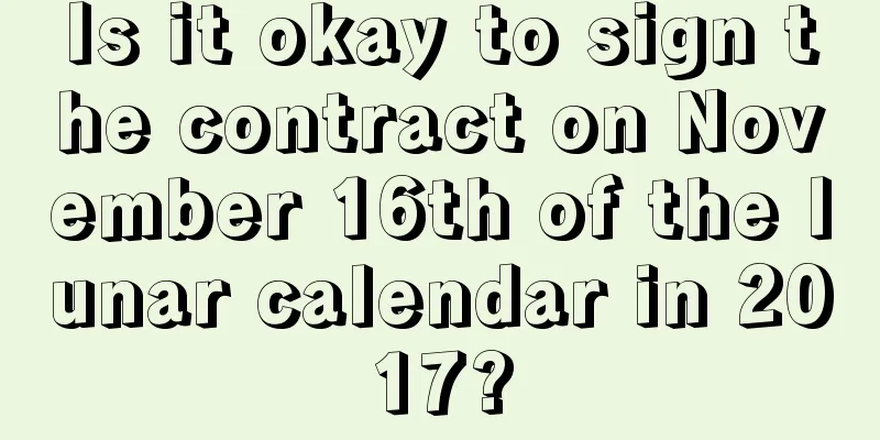 Is it okay to sign the contract on November 16th of the lunar calendar in 2017?