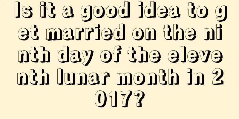 Is it a good idea to get married on the ninth day of the eleventh lunar month in 2017?