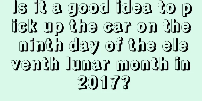Is it a good idea to pick up the car on the ninth day of the eleventh lunar month in 2017?