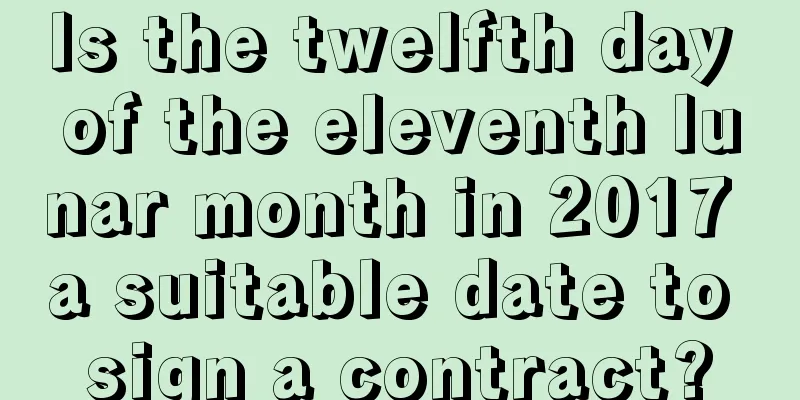 Is the twelfth day of the eleventh lunar month in 2017 a suitable date to sign a contract?