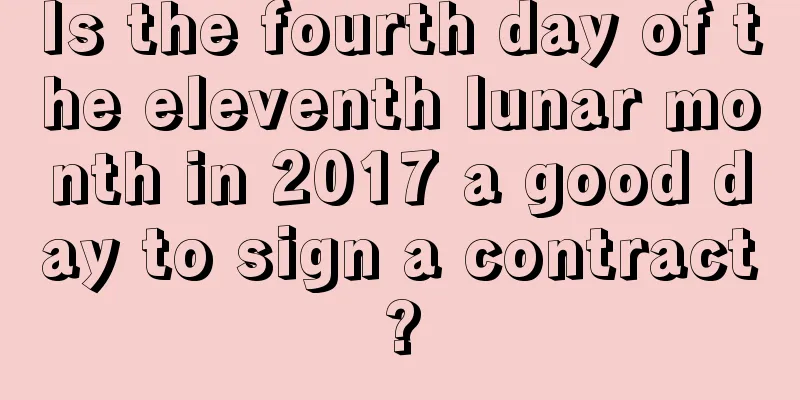 Is the fourth day of the eleventh lunar month in 2017 a good day to sign a contract?