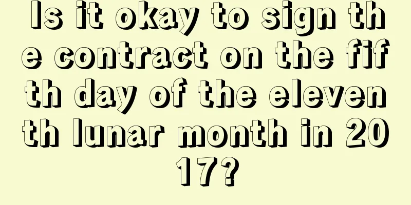 Is it okay to sign the contract on the fifth day of the eleventh lunar month in 2017?