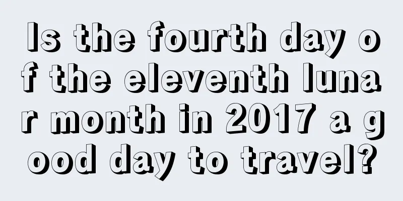 Is the fourth day of the eleventh lunar month in 2017 a good day to travel?