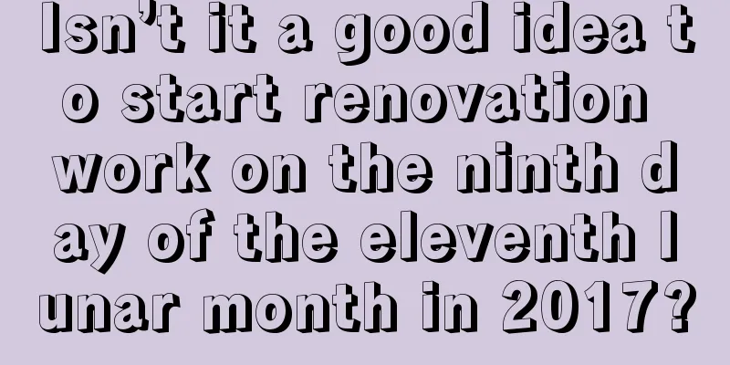Isn’t it a good idea to start renovation work on the ninth day of the eleventh lunar month in 2017?