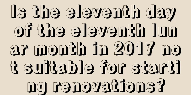 Is the eleventh day of the eleventh lunar month in 2017 not suitable for starting renovations?