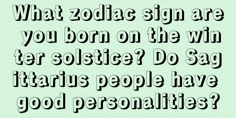 What zodiac sign are you born on the winter solstice? Do Sagittarius people have good personalities?