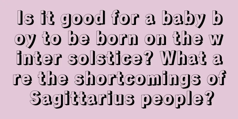 Is it good for a baby boy to be born on the winter solstice? What are the shortcomings of Sagittarius people?