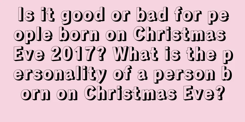 Is it good or bad for people born on Christmas Eve 2017? What is the personality of a person born on Christmas Eve?