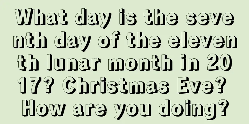 What day is the seventh day of the eleventh lunar month in 2017? Christmas Eve? How are you doing?