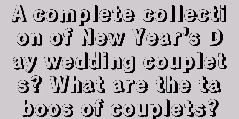 A complete collection of New Year’s Day wedding couplets? What are the taboos of couplets?