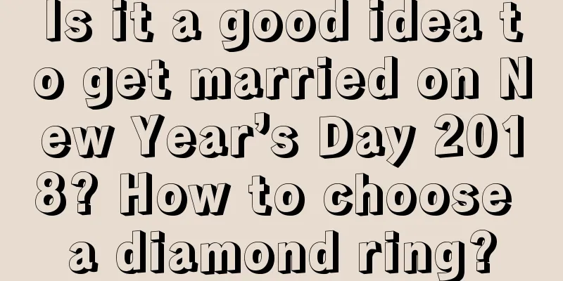 Is it a good idea to get married on New Year’s Day 2018? How to choose a diamond ring?