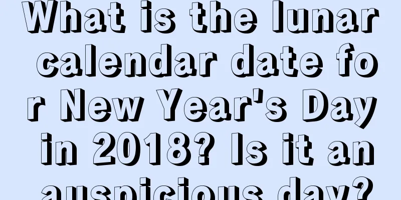 What is the lunar calendar date for New Year's Day in 2018? Is it an auspicious day?