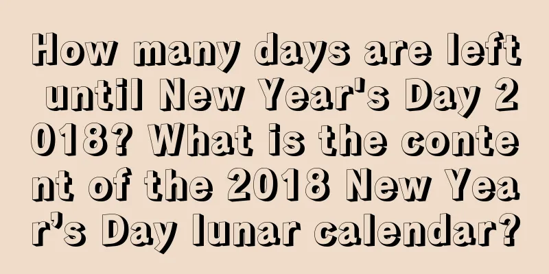 How many days are left until New Year's Day 2018? What is the content of the 2018 New Year’s Day lunar calendar?
