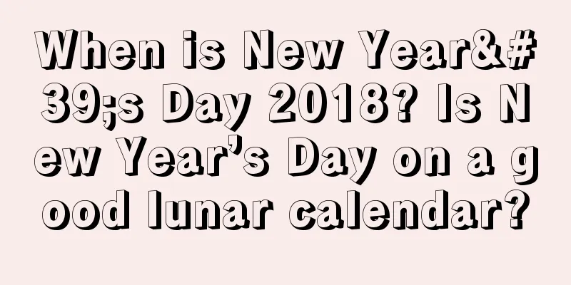 When is New Year's Day 2018? Is New Year’s Day on a good lunar calendar?