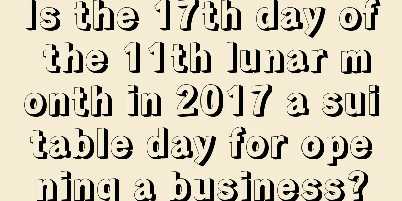 Is the 17th day of the 11th lunar month in 2017 a suitable day for opening a business?