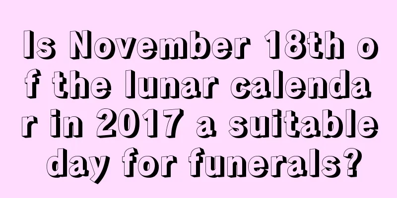 Is November 18th of the lunar calendar in 2017 a suitable day for funerals?