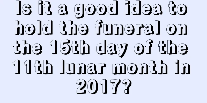 Is it a good idea to hold the funeral on the 15th day of the 11th lunar month in 2017?