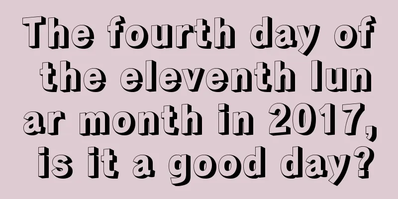 The fourth day of the eleventh lunar month in 2017, is it a good day?