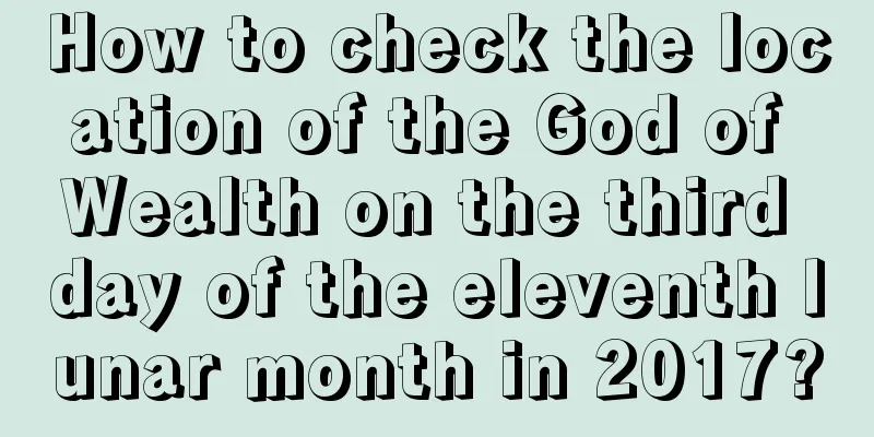 How to check the location of the God of Wealth on the third day of the eleventh lunar month in 2017?
