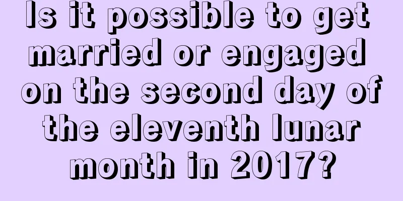 Is it possible to get married or engaged on the second day of the eleventh lunar month in 2017?