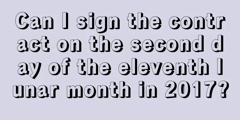 Can I sign the contract on the second day of the eleventh lunar month in 2017?