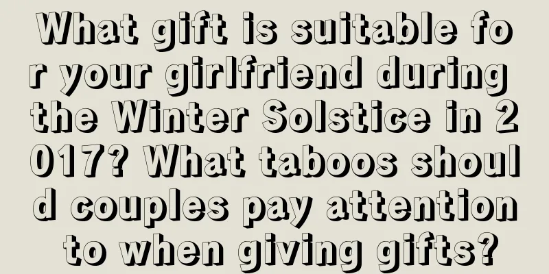 What gift is suitable for your girlfriend during the Winter Solstice in 2017? What taboos should couples pay attention to when giving gifts?