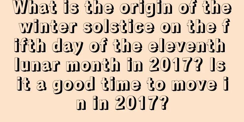 What is the origin of the winter solstice on the fifth day of the eleventh lunar month in 2017? Is it a good time to move in in 2017?