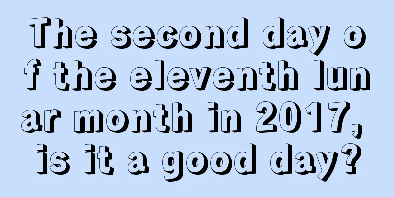 The second day of the eleventh lunar month in 2017, is it a good day?