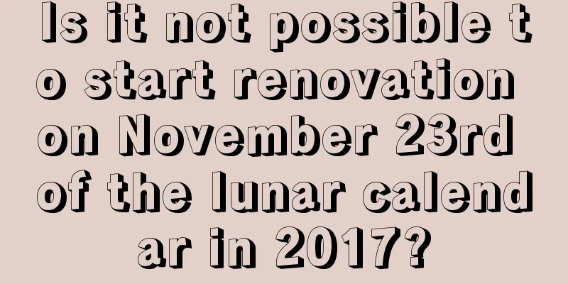 Is it not possible to start renovation on November 23rd of the lunar calendar in 2017?