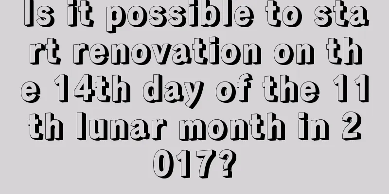 Is it possible to start renovation on the 14th day of the 11th lunar month in 2017?
