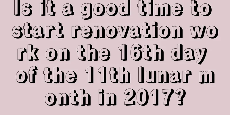 Is it a good time to start renovation work on the 16th day of the 11th lunar month in 2017?