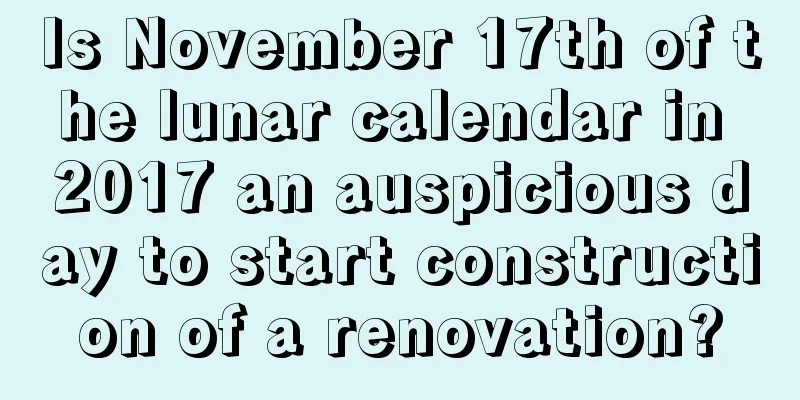 Is November 17th of the lunar calendar in 2017 an auspicious day to start construction of a renovation?